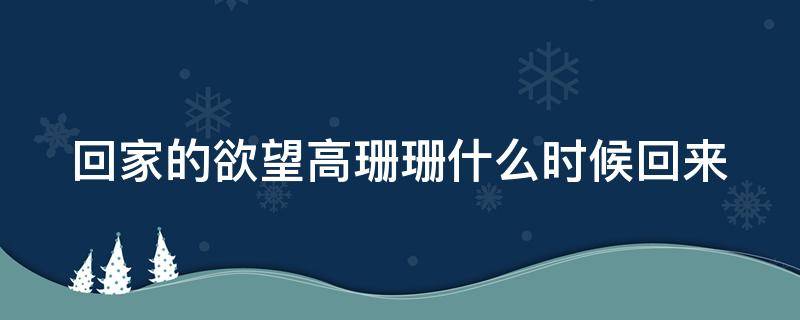 回家的欲望高珊珊什么时候回来（回家的欲望高珊珊最后跟高文彦在一起了吗）