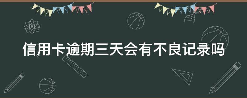 信用卡逾期三天会有不良记录吗 浦发银行信用卡逾期三天会有不良记录吗