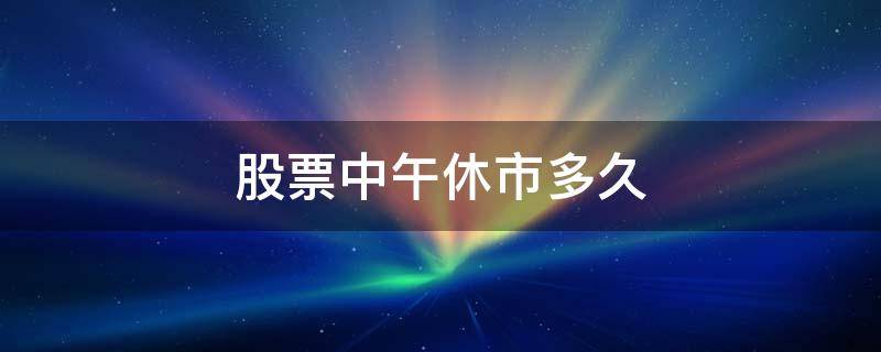 股票中午休市多久 股票午间休市时间