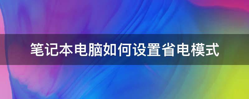 笔记本电脑如何设置省电模式（笔记本电脑怎么打开省电模式）