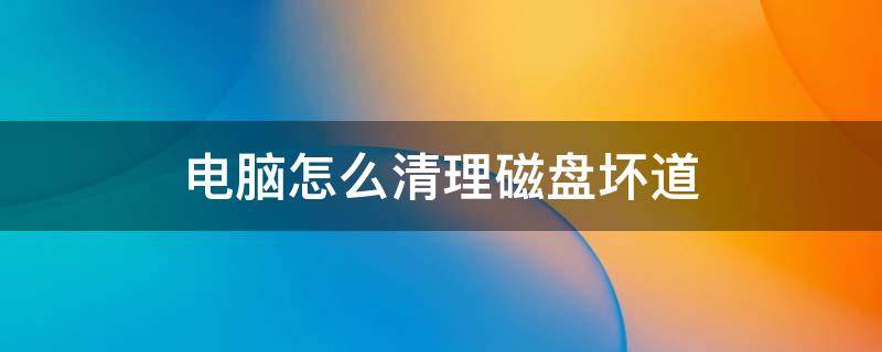 电脑怎么清理磁盘坏道 电脑如何修复磁盘坏道