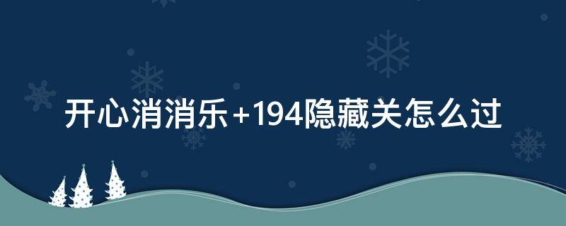 开心消消乐+194隐藏关怎么过（开心消消乐194隐藏关怎么过）