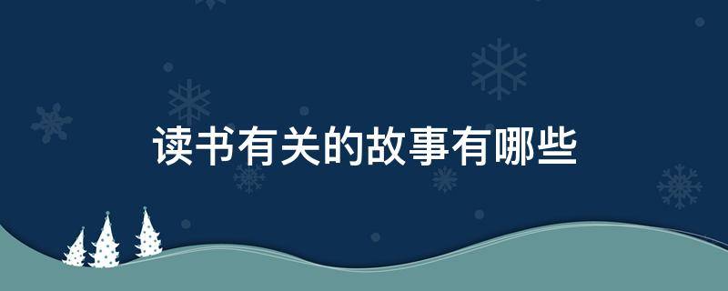 读书有关的故事有哪些（有关读书的故事还有什么）