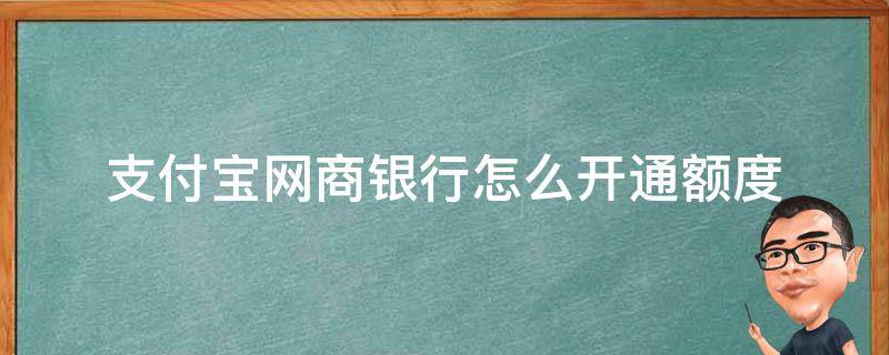 支付宝网商银行怎么开通额度（支付宝网商银行刚开通有多少额度）