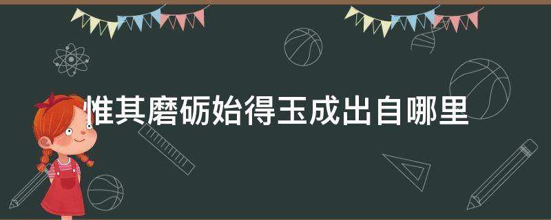 惟其磨砺始得玉成出自哪里 惟其磨砺始得玉成