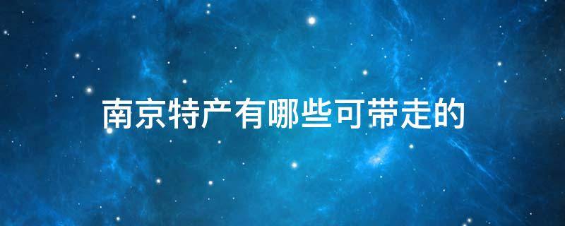 南京特产有哪些可带走的 南京土特产有哪些可以带走的