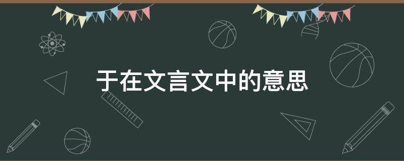 于在文言文中的意思（以至于在文言文中的意思）