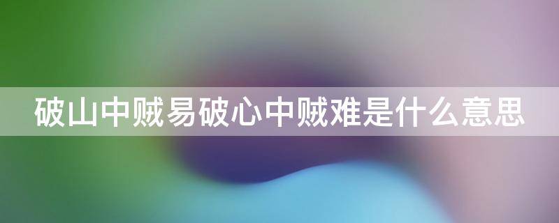 破山中贼易破心中贼难是什么意思（他强任他强,清风拂山岗的意思）