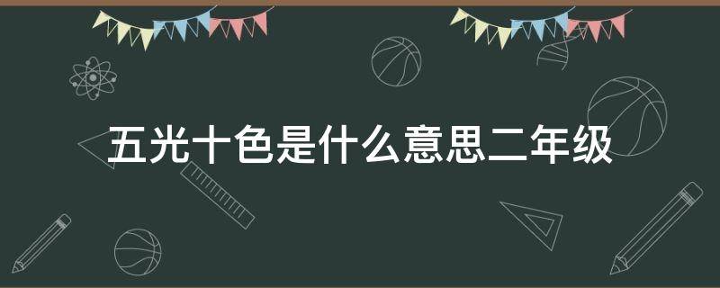 五光十色是什么意思二年级 用五光十色说一句话二年级