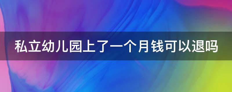 私立幼儿园上了一个月钱可以退吗 私立幼儿园读了半个月可以退费吗