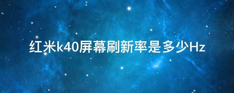 红米k40屏幕刷新率是多少Hz（红米k40的屏幕刷新率）