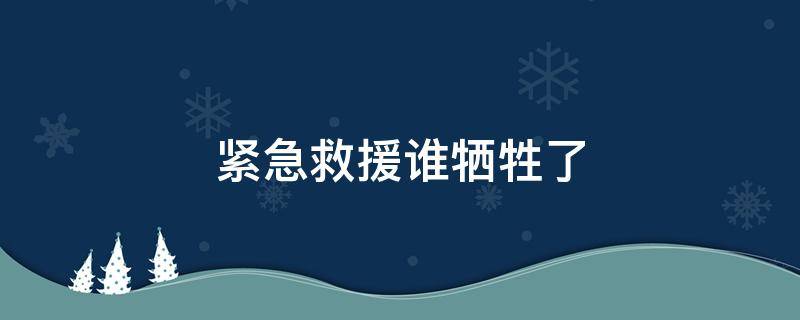 紧急救援谁牺牲了（紧急救援最后谁死了）