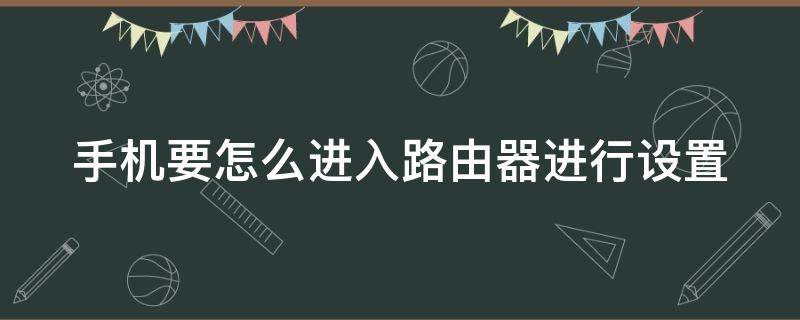 手机要怎么进入路由器进行设置（用手机如何进入路由器设置）