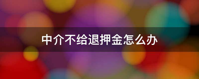 中介不给退押金怎么办（中介不退押金咋办）