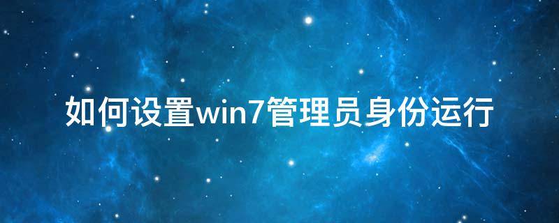 如何设置win7管理员身份运行 win7怎么成为管理员身份