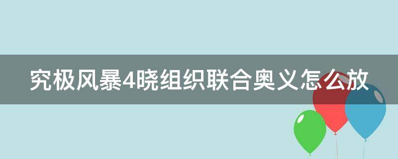 究极风暴4晓组织联合奥义怎么放 究极风暴4晓组织联手奥义视频无水印