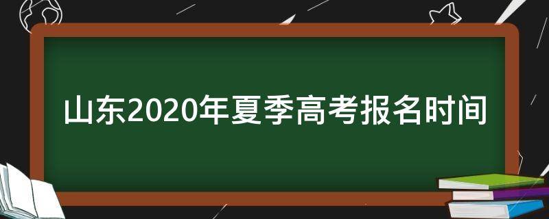 山东2020年夏季高考报名时间 2020年春季高考报名时间山东