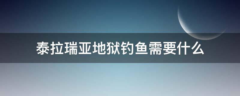 泰拉瑞亚地狱钓鱼需要什么（泰拉瑞亚地狱钓鱼需要什么才能钓鱼）