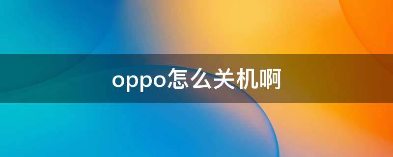 oppo怎么关机啊 OPPO怎么关机啊