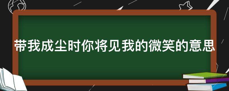 带我成尘时你将见我的微笑的意思 带我成尘时你将见我的微笑的意思是什么