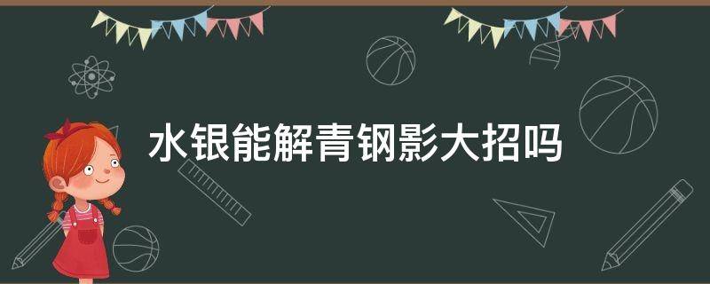 水银能解青钢影大招吗 水银能不能解青钢影大招