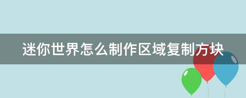 迷你世界怎么制作区域复制方块 迷你世界制作区域复制方块要解锁图纸吗新版本