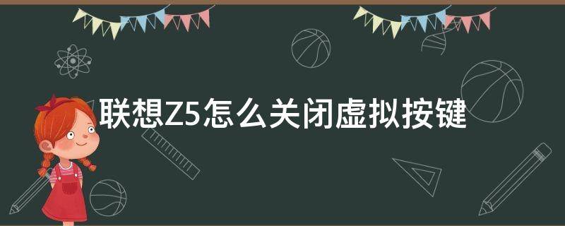 联想Z5怎么关闭虚拟按键（vivoz5怎么调出虚拟按键）