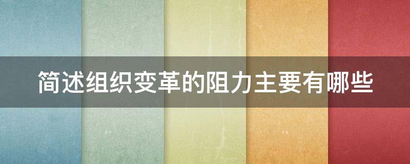 简述组织变革的阻力主要有哪些（简述组织变革的阻力主要有哪些因素）