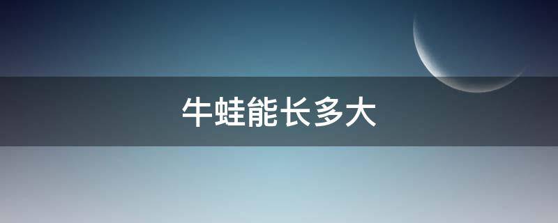 牛蛙能长多大 野生牛蛙能长多大