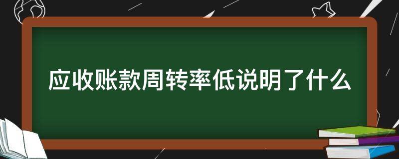 应收账款周转率低说明了什么 如果应收账款周转率过低