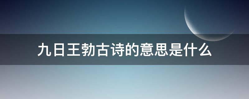 九日王勃古诗的意思是什么 九日唐王勃古诗意思