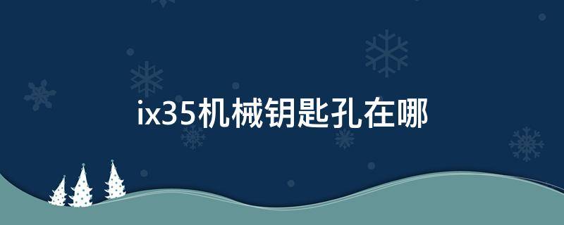 ix35机械钥匙孔在哪（ix35机械钥匙孔在哪里）