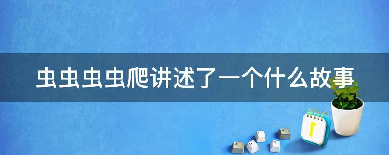 虫虫虫虫爬讲述了一个什么故事（虫虫虫虫爬讲述了一个什么故事,用小孩儿语言表达出来）