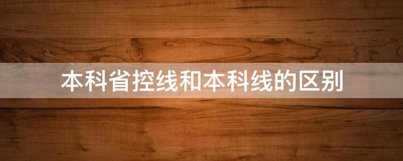 本科省控线和本科线的区别 本科分数线和本科省控有什么区别