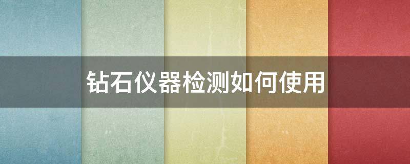 钻石仪器检测如何使用（钻石检测仪器怎么看）