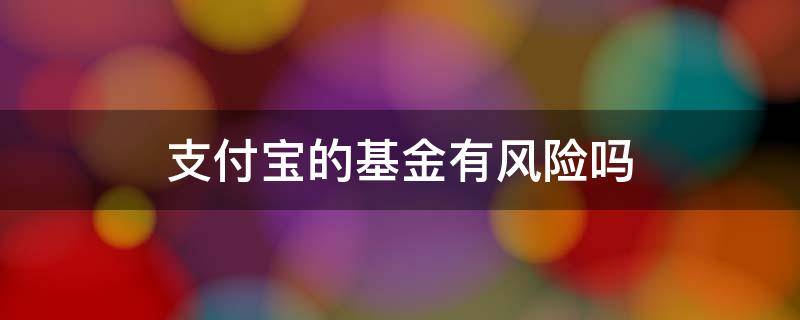 支付宝的基金有风险吗（支付宝基金会不会有风险）