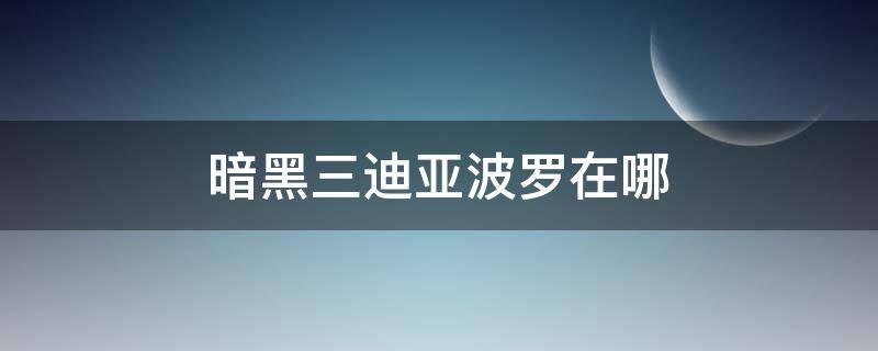 暗黑三迪亚波罗在哪 暗黑三迪亚波罗在哪里