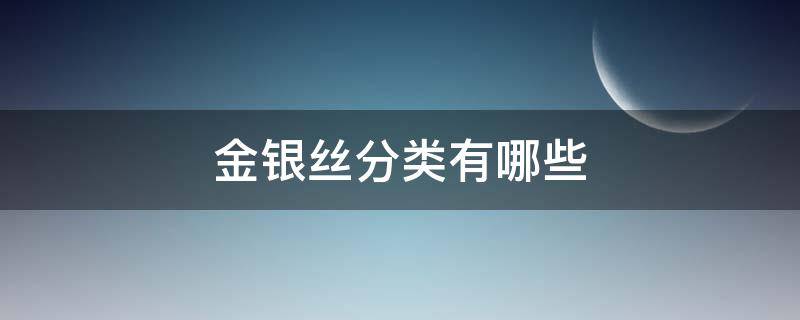 金银丝分类有哪些 金银丝属于什么行业分类