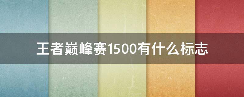 王者巅峰赛1500有什么标志 巅峰赛上1500有什么标志