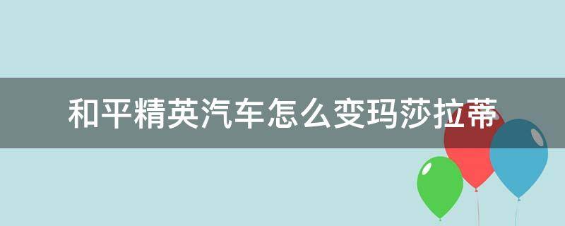 和平精英汽车怎么变玛莎拉蒂 和平精英汽车怎么变玛莎拉蒂教程