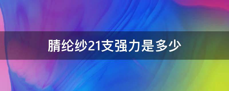 腈纶纱21支强力是多少 21支棉纱强力多少