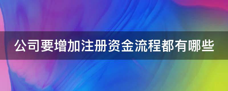 公司要增加注册资金流程都有哪些 公司要增加注册资金流程都有哪些要求