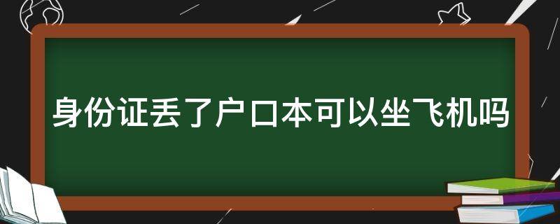 身份证丢了户口本可以坐飞机吗（身份证丢了户口本可以办理登机吗）