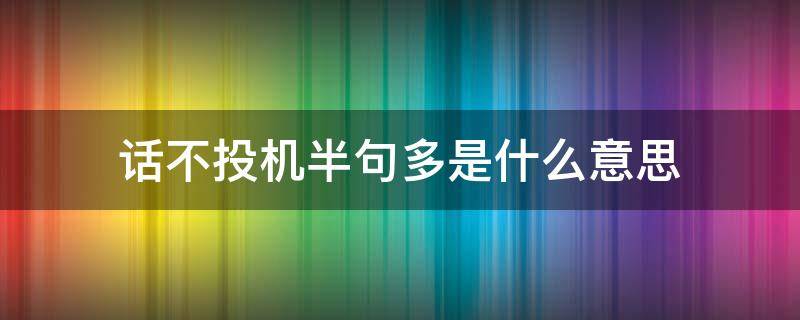 话不投机半句多是什么意思 话不投机是什么意思