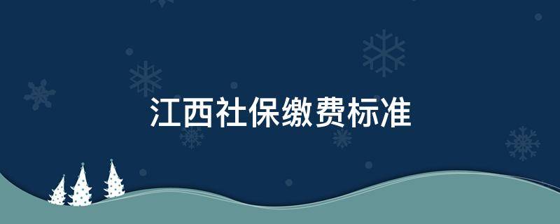 江西社保缴费标准 江西社保缴费标准2020