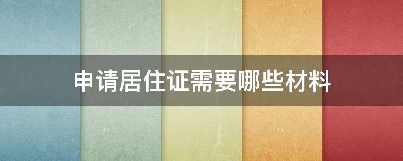 申请居住证需要哪些材料 居住证申请需要什么材料