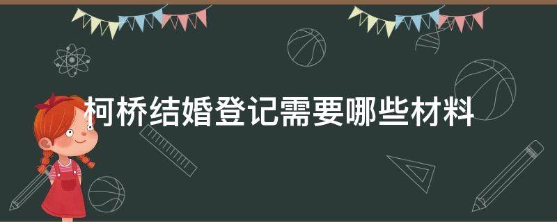 柯桥结婚登记需要哪些材料 柯桥领结婚证需要准备些什么东西?