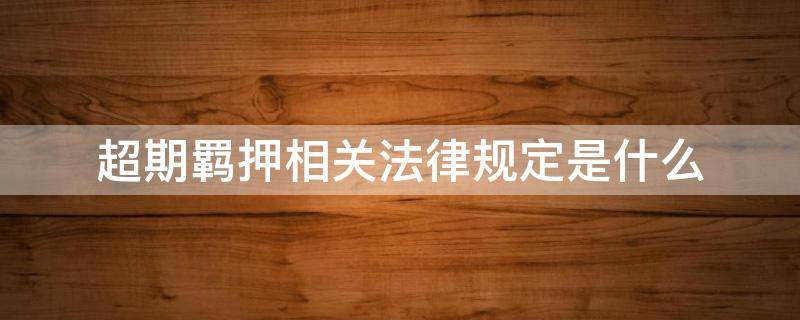 超期羁押相关法律规定是什么 超期羁押的法律规定