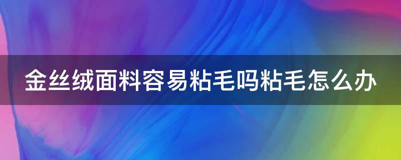 金丝绒面料容易粘毛吗粘毛怎么办（盈科电器(深圳有限公司）