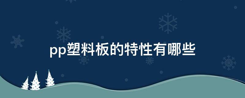 pp塑料板的特性有哪些 pp塑料板材性能和用途